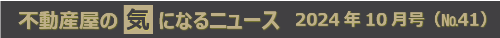 不動産屋の気になるニュース　２０２４年１０月号（Ｎｏ41）